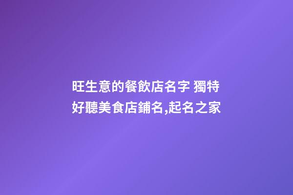 旺生意的餐飲店名字 獨特好聽美食店鋪名,起名之家